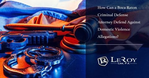 How Can a Boca Raton Criminal Defense Attorney Defend Against Domestic Violence Allegations?